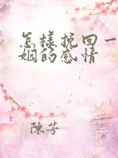 怎样挽回一段婚姻的感情