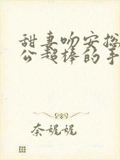 甜妻吻安总裁老公超棒的手机版