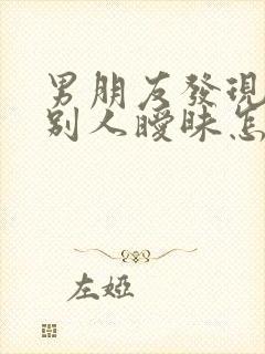 男朋友发现我跟别人暧昧怎么挽回