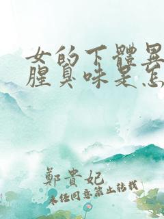 女的下体异味重腥臭味是怎么引起的