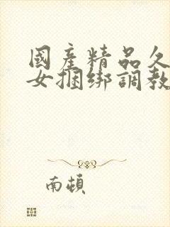 国产精品久久美女捆绑调教网站