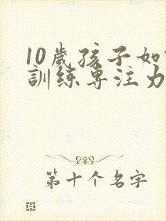 10岁孩子如何训练专注力