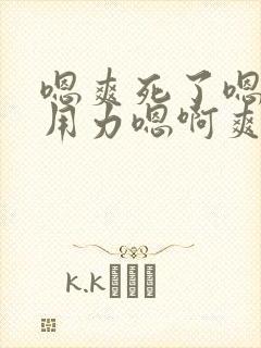 嗯爽死了嗯老公用力嗯啊爽