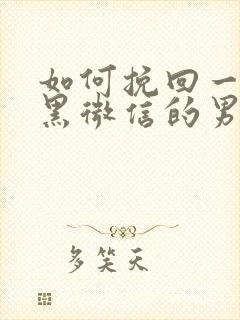 如何挽回一个拉黑微信的男人