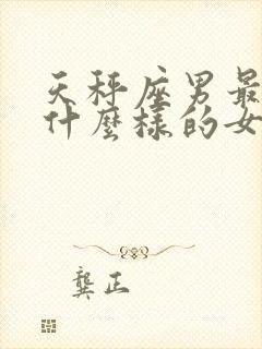 天秤座男最喜欢什么样的女生