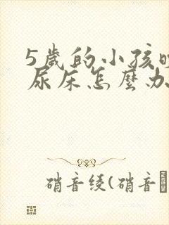 5岁的小孩晚上尿床怎么办