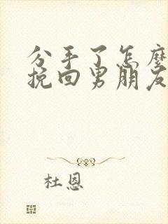 分手了怎么可以挽回男朋友的话