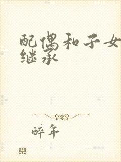 配偶和子女谁先继承