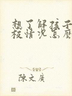 想了解孩子在学校情况怎么问老师