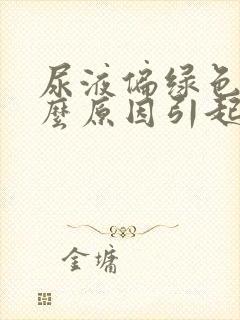 尿液偏绿色是什么原因引起的