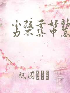 小孩子好动注意力不集中怎么解决