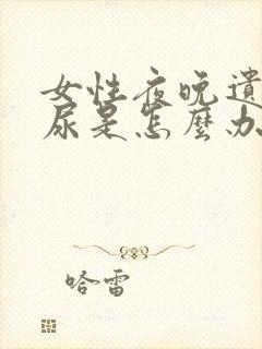 女性夜晚遗尿漏尿是怎么办