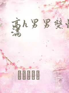 高h男男双性灌满