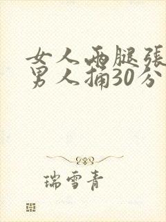 女人两腿张开让男人捅30分钟