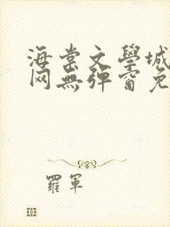 海棠文学城小说网无弹窗免费网络