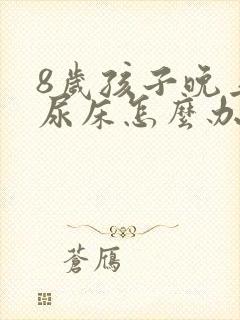 8岁孩子晚上还尿床怎么办