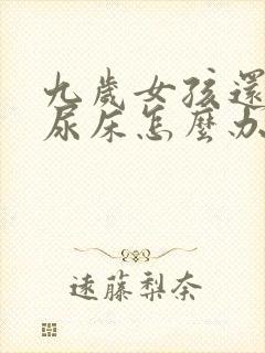 九岁女孩还经常尿床怎么办