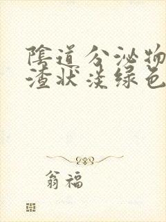 阴道分泌物豆腐渣状淡绿色