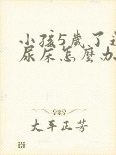 小孩5岁了还老尿床怎么办