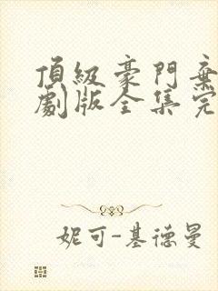 顶级豪门弃少短剧版全集完整版在线观看