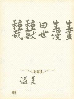 种种田生生崽悠哉兽世漫画免费阅读下拉