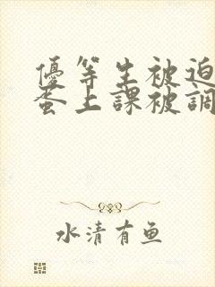 优等生被迫夹震蛋上课被调教小说双