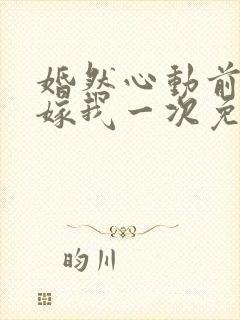 婚然心动前妻再嫁我一次免费阅读