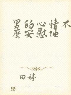 男的心情不好怎么安慰他