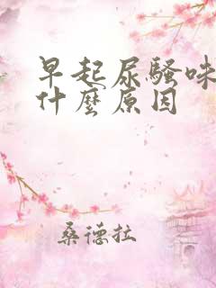 早起尿骚味重是什么原因