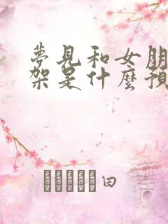 梦见和女朋友吵架是什么预兆