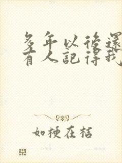 多年以后还有没有人记得我是什么歌的歌词