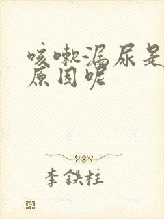 咳嗽漏尿是什么原因呢