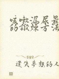 咳嗽漏尿最有效的锻炼方法