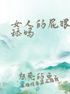 女人的屁眼可以舔吗