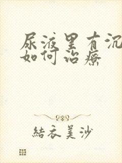 尿液里有沉淀物如何治疗