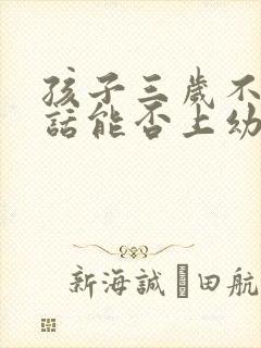 孩子三岁不会说话能否上幼儿园