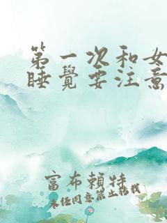 第一次和女朋友睡觉要注意什么