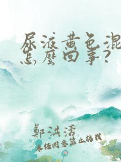 尿液黄色混浊是怎么回事?