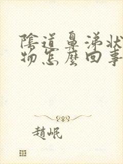 阴道鼻涕状分泌物怎么回事