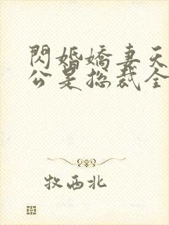 闪婚娇妻天降老公是总裁全文阅读