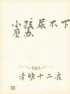 小孩尿不下来怎么办