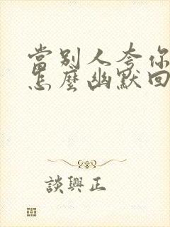 当别人夸你帅时怎么幽默回复