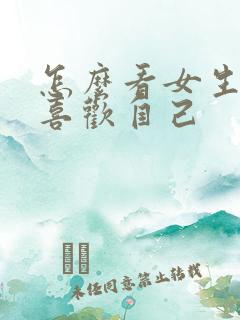 怎么看女生喜不喜欢自己