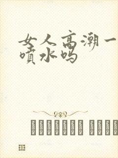 女人高潮一定会喷水吗