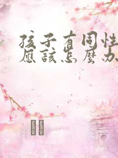 孩子有同性倾向应该怎么办