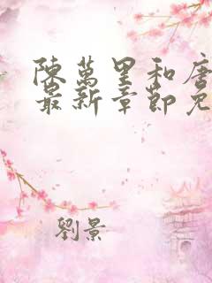 陈万里和唐嫣然最新章节免费阅读