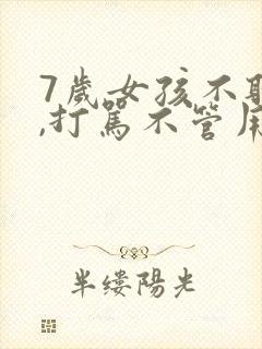 7岁女孩不听话,打骂不管用,怎么教育