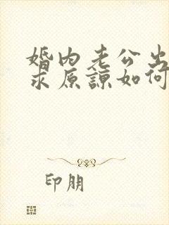 婚内老公出轨要求原谅如何挽回