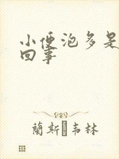 小便泡多是怎么回事