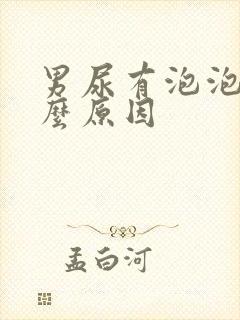 男尿有泡泡是什么原因